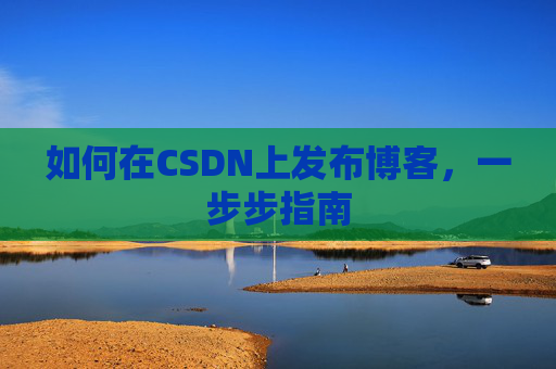 如何在CSDN上发布博客,一步步指南